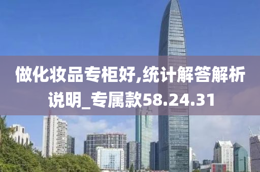 做化妆品专柜好,统计解答解析说明_专属款58.24.31